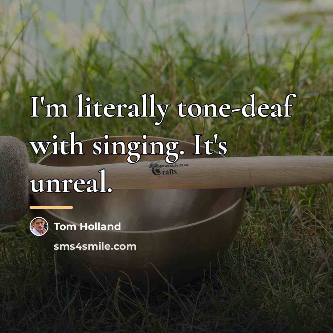 “I'm literally tone-deaf with singing. It's unreal.…” quote by Tom Holland