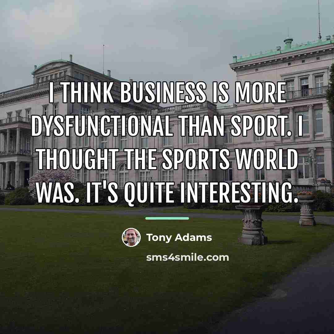“I think business is more dysfunctional than sport. I thought…” quote by Tony Adams
