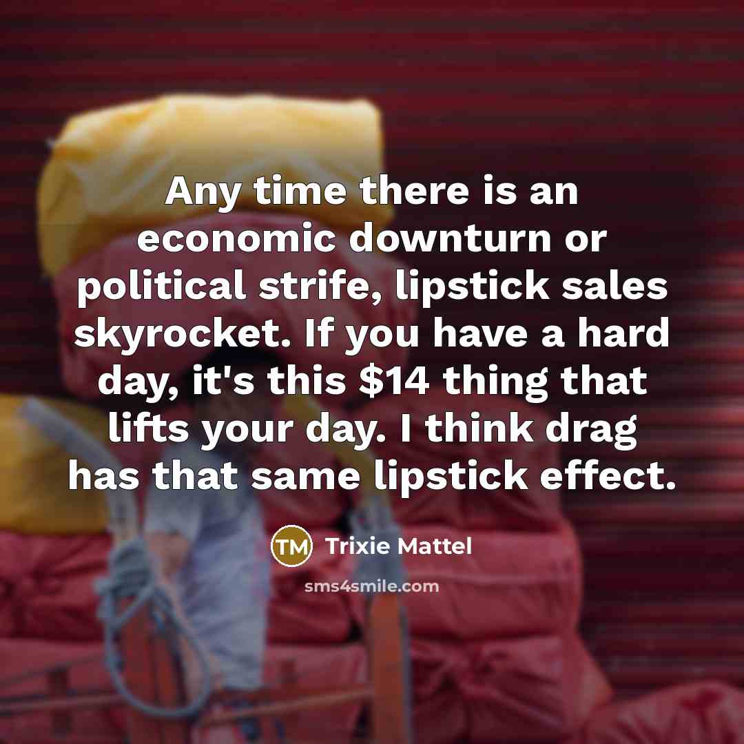 “Any time there is an economic downturn or political strife,…” quote by Trixie Mattel