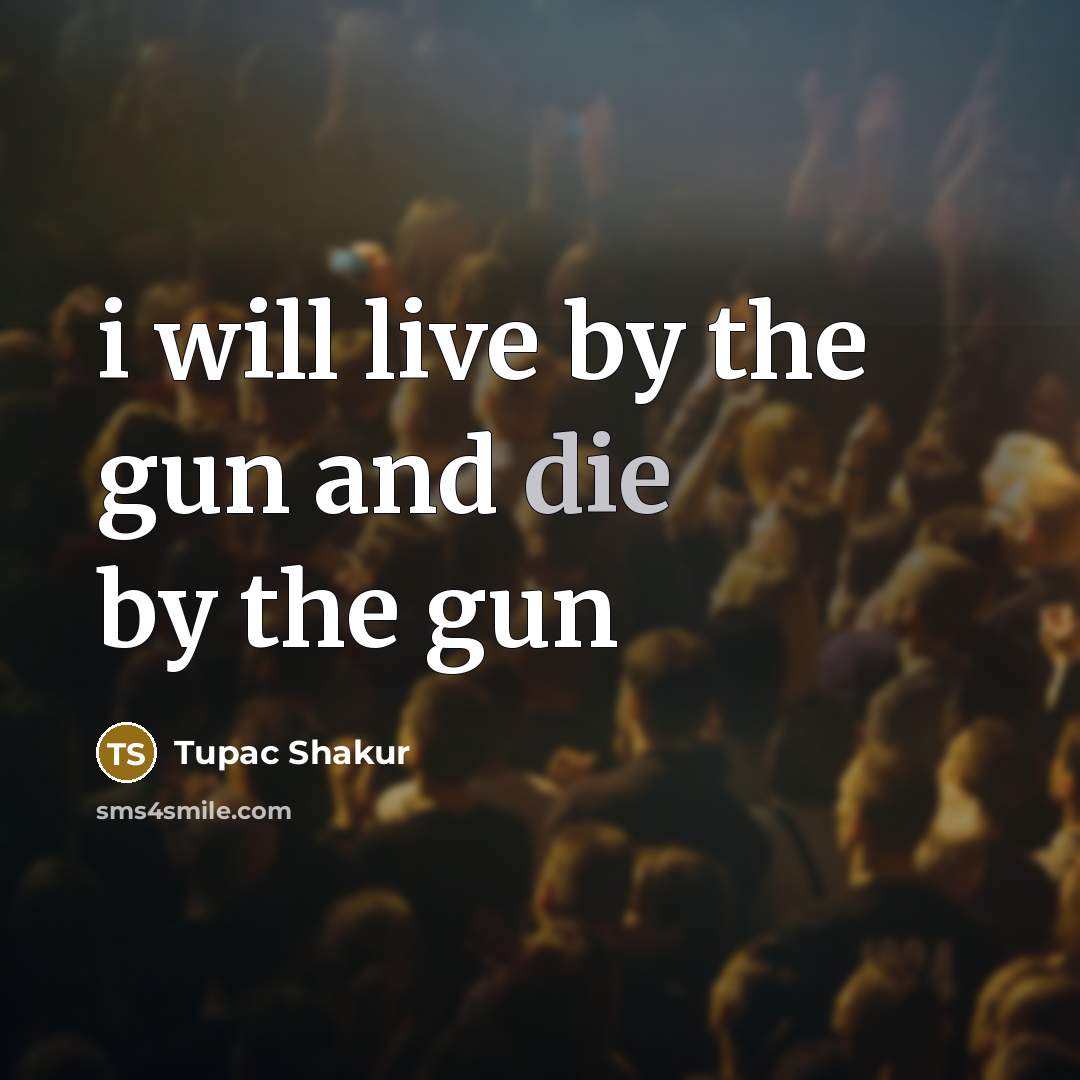 “i will live by the gun and die by the…” quote by Tupac Shakur