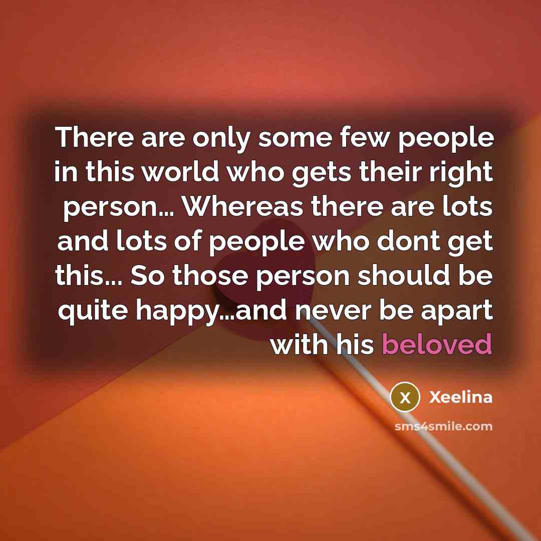 “There are only some few people in this world who gets their right person… Whereas there are lots and lots of people who dont get this... So those person should be quite happy…and never be apart with his beloved” quote by Xeelina