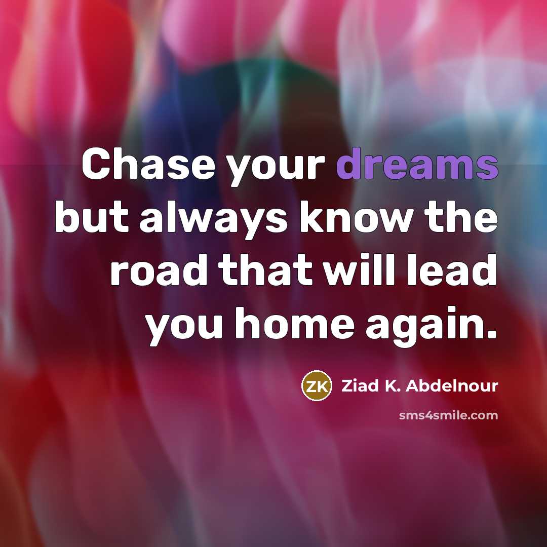 “Chase your dreams but always know the road that will…” quote by Ziad K. Abdelnour