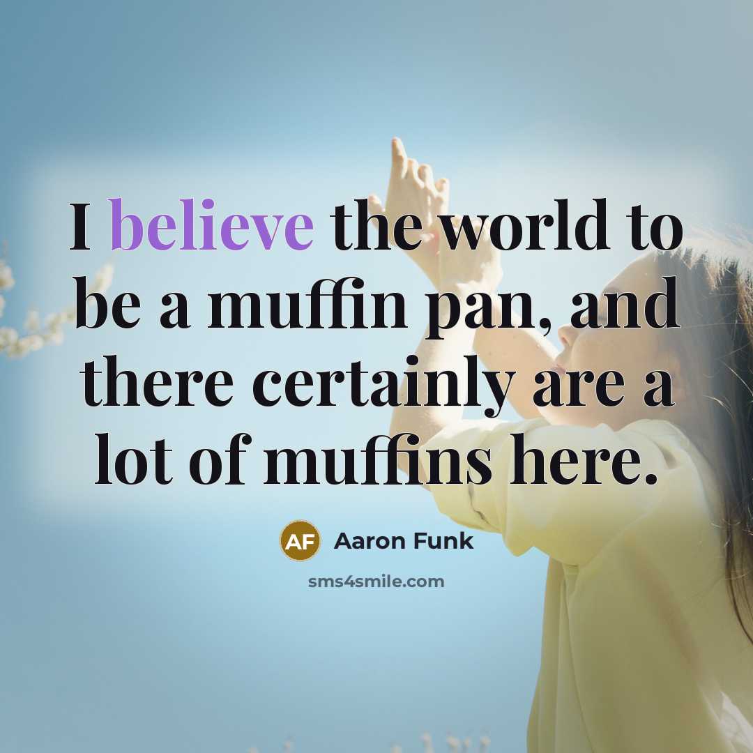 “I believe the world to be a muffin pan, and…” quote by Aaron Funk