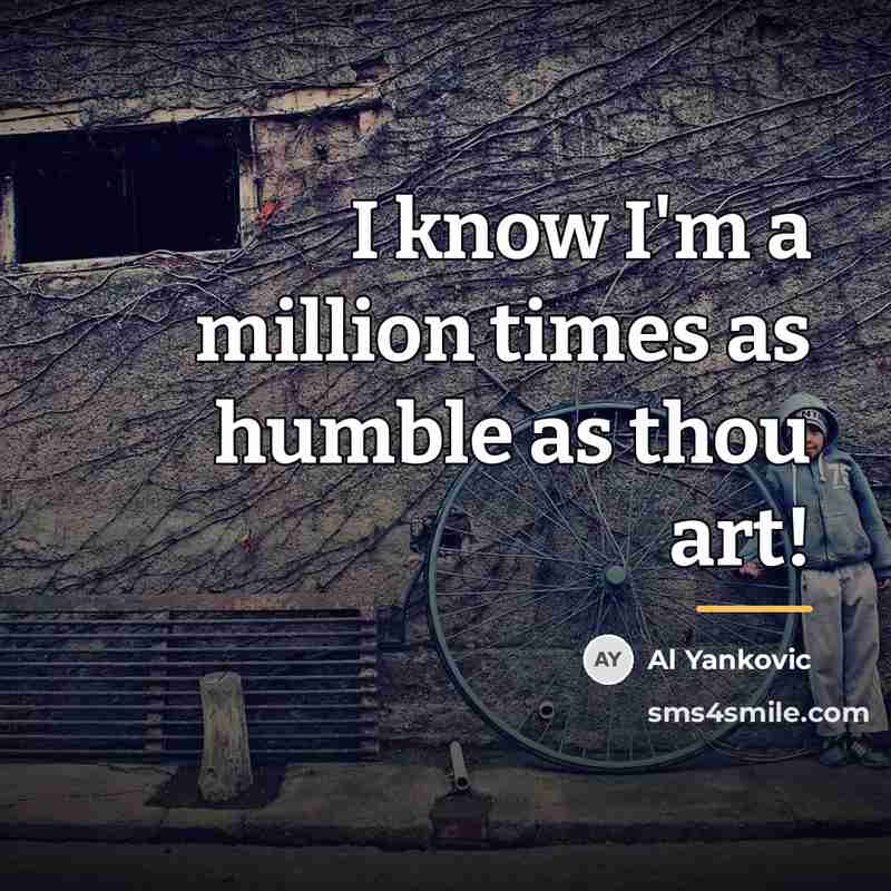 “I know I'm a million times as humble as thou…” quote by Al Yankovic