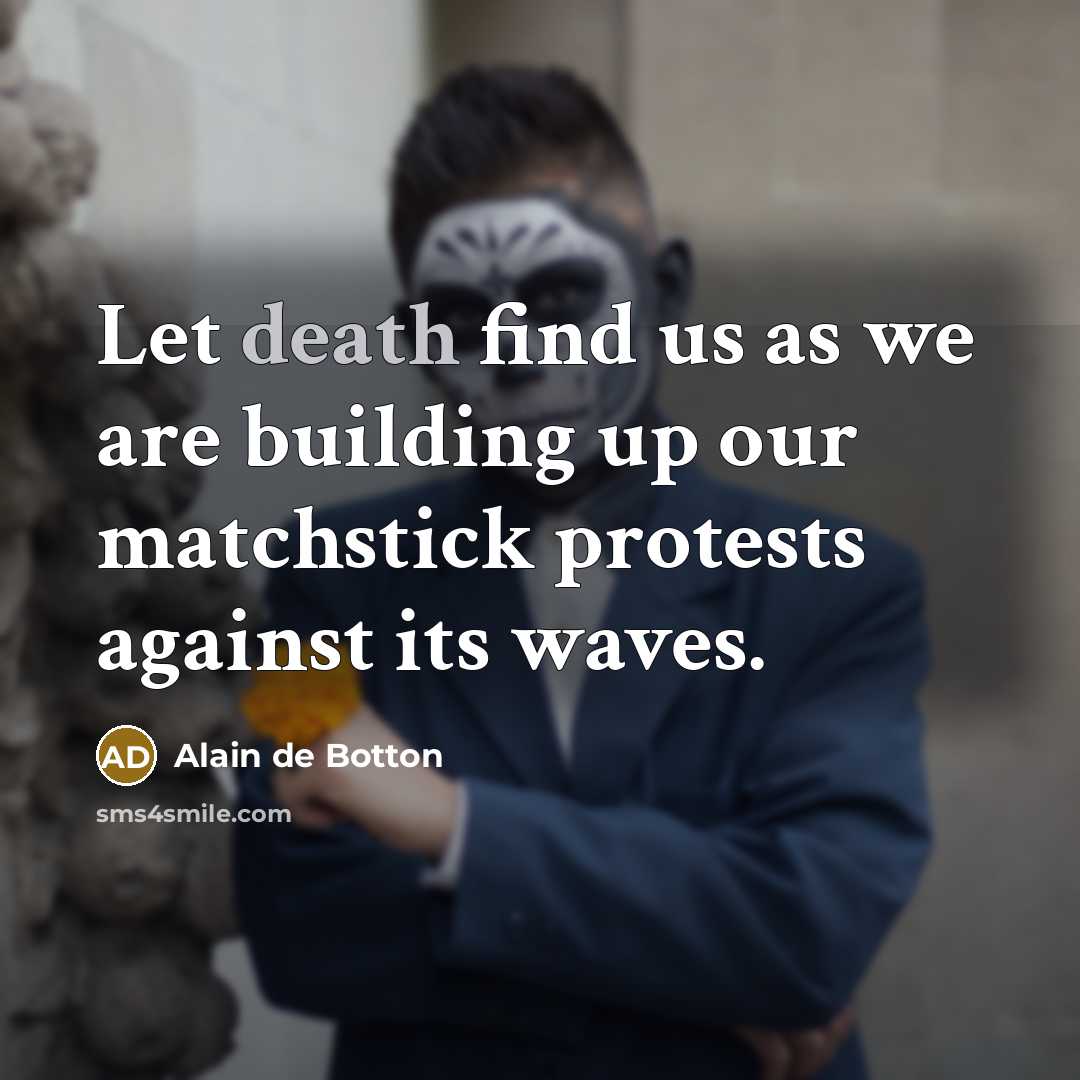 “Let death find us as we are building up our…” quote by Alain de Botton