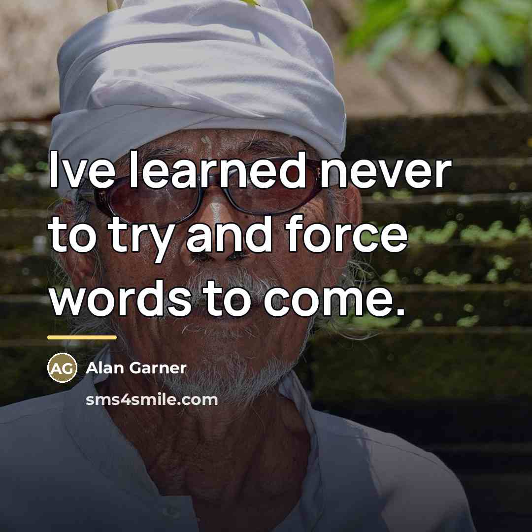 “Ive learned never to try and force words to come.…” quote by Alan Garner