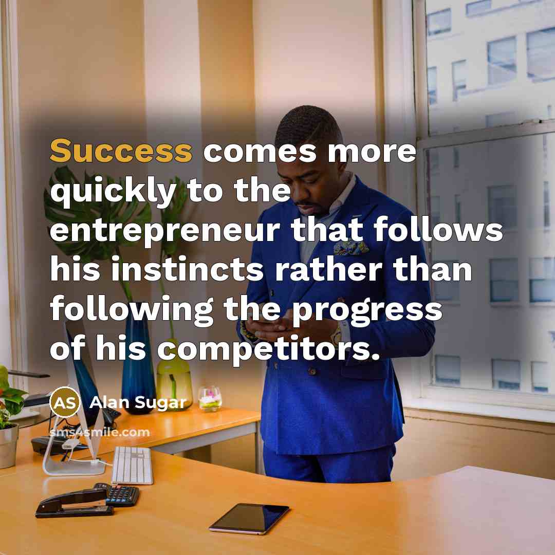 “Success comes more quickly to the entrepreneur that follows his…” quote by Alan Sugar
