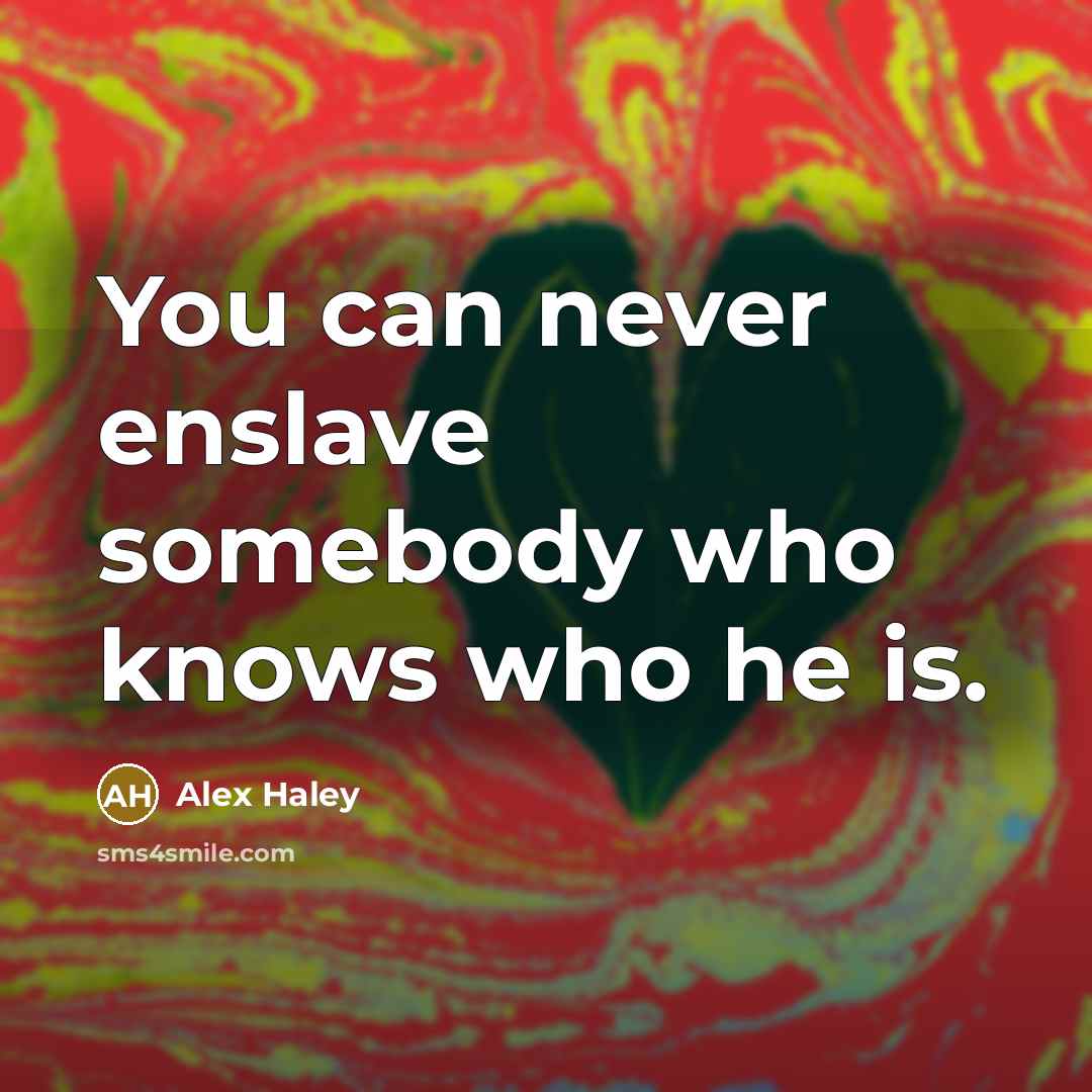 “You can never enslave somebody who knows who he is.” quote by Alex Haley