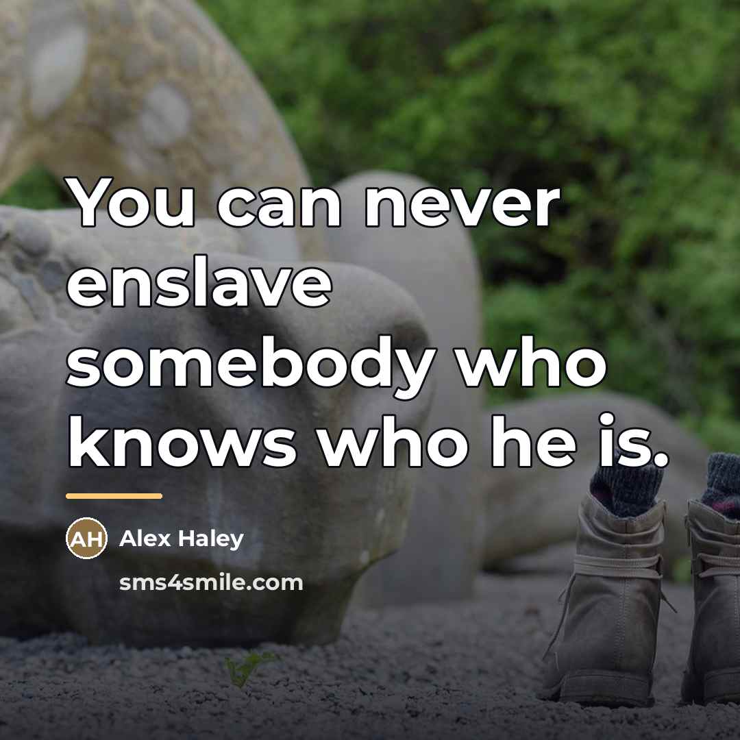 “You can never enslave somebody who knows who he is.…” quote by Alex Haley