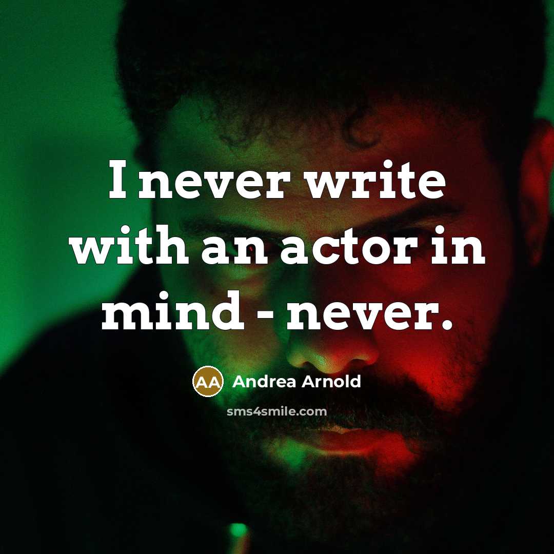 “I never write with an actor in mind - never.…” quote by Andrea Arnold