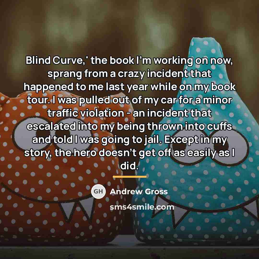 “Blind Curve,' the book I'm working on now, sprang from…” quote by Andrew Gross