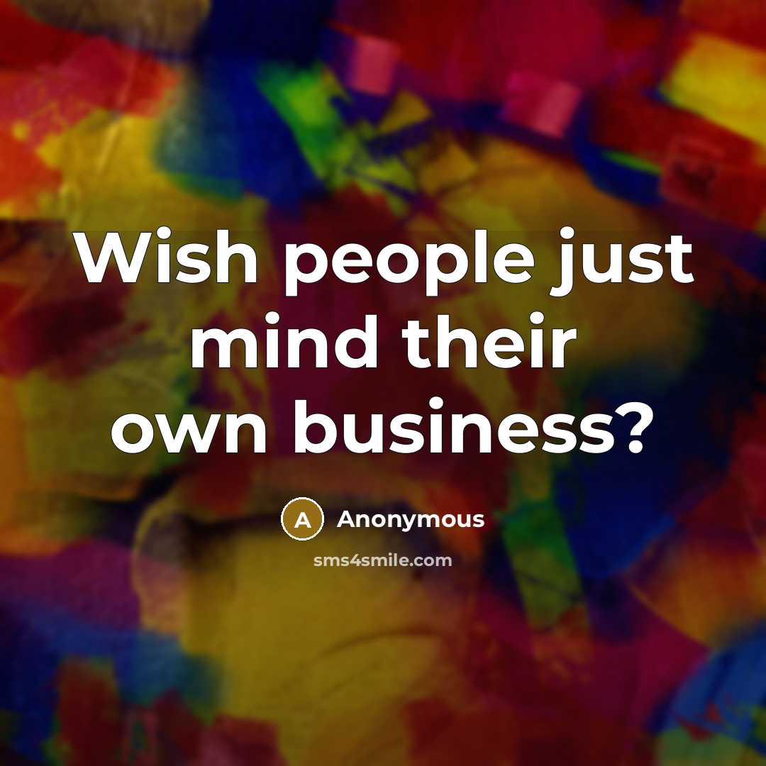 “Wish people just mind their own business?…” quote by Anonymous