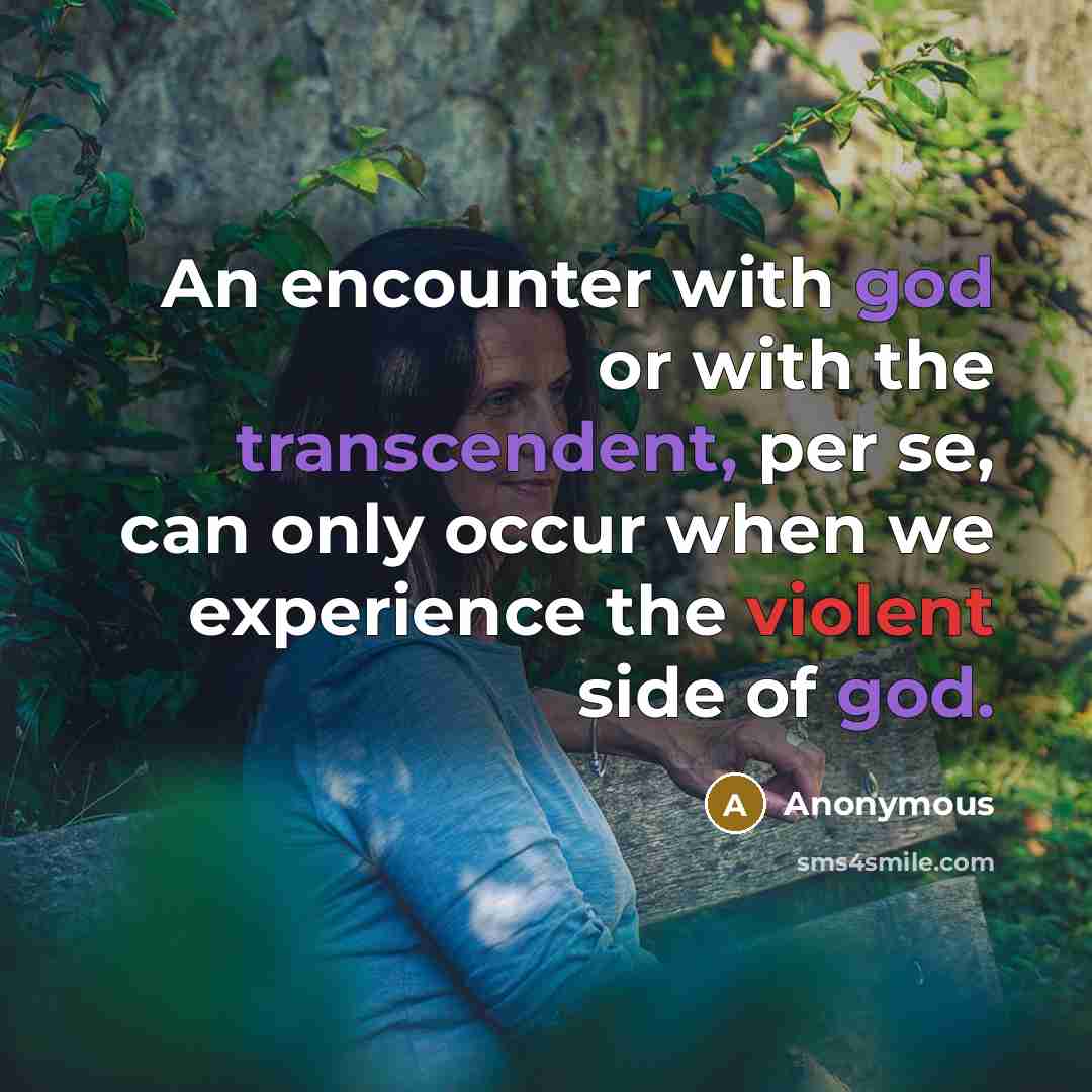 “An encounter with god or with the transcendent, per se, can only occur when we experience the violent side of god.” quote by Anonymous