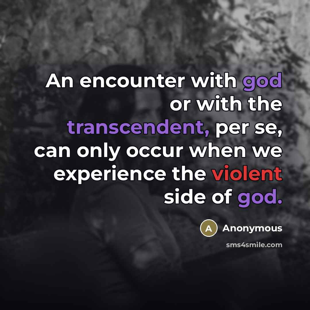 “An encounter with god or with the transcendent, per se, can only occur when we experience the violent side of god.” quote by Anonymous