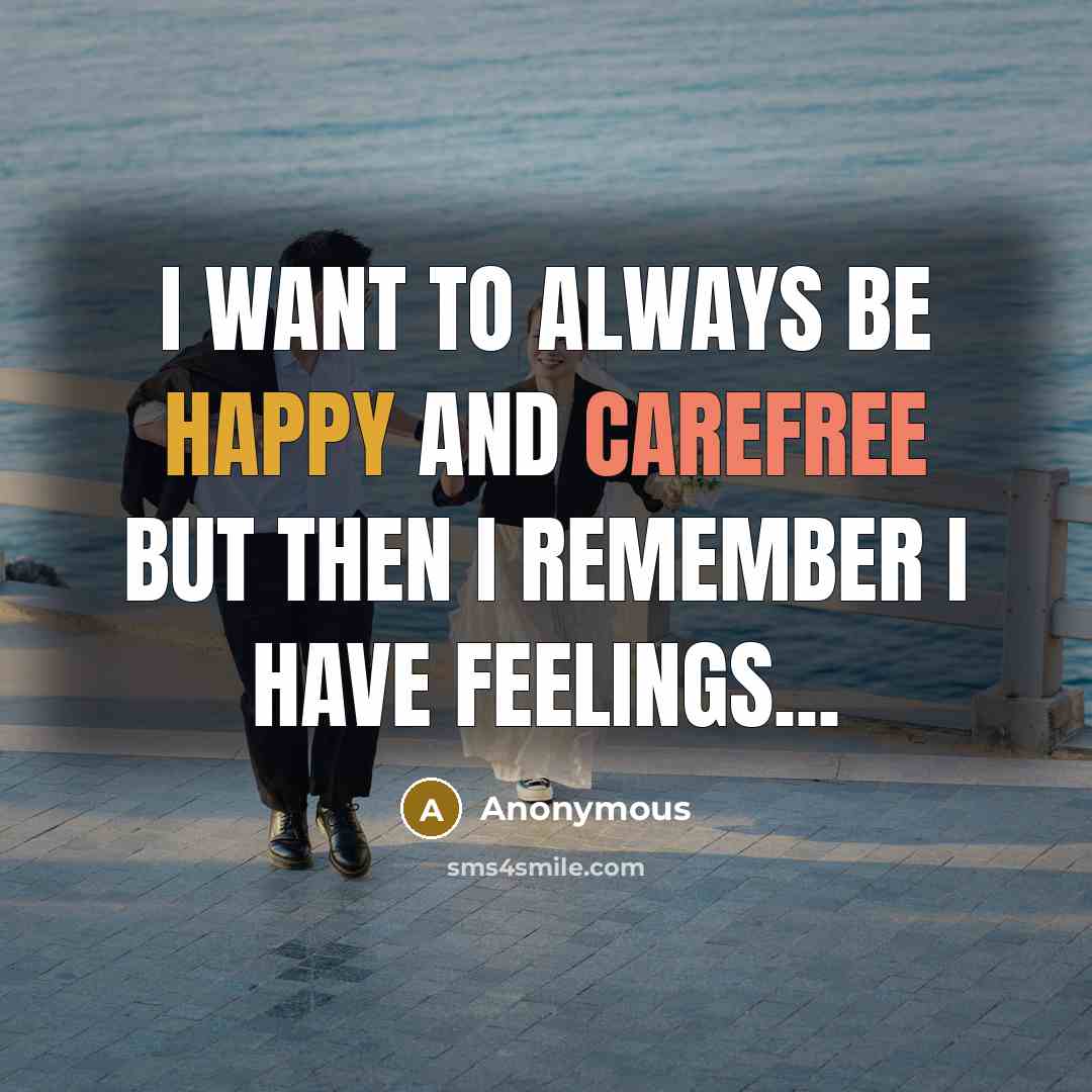 “I want to always be happy and carefree but then I remember I have feelings...” quote by Anonymous