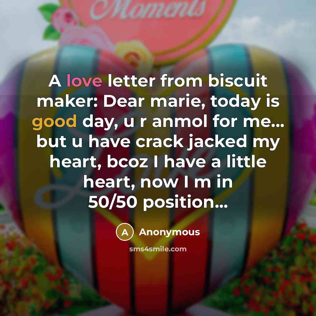 “A love letter from biscuit maker: Dear marie, today is good day, u r anmol for me... but u have crack jacked my heart, bcoz I have a little heart, now I m in 50/50 position...” quote by Anonymous