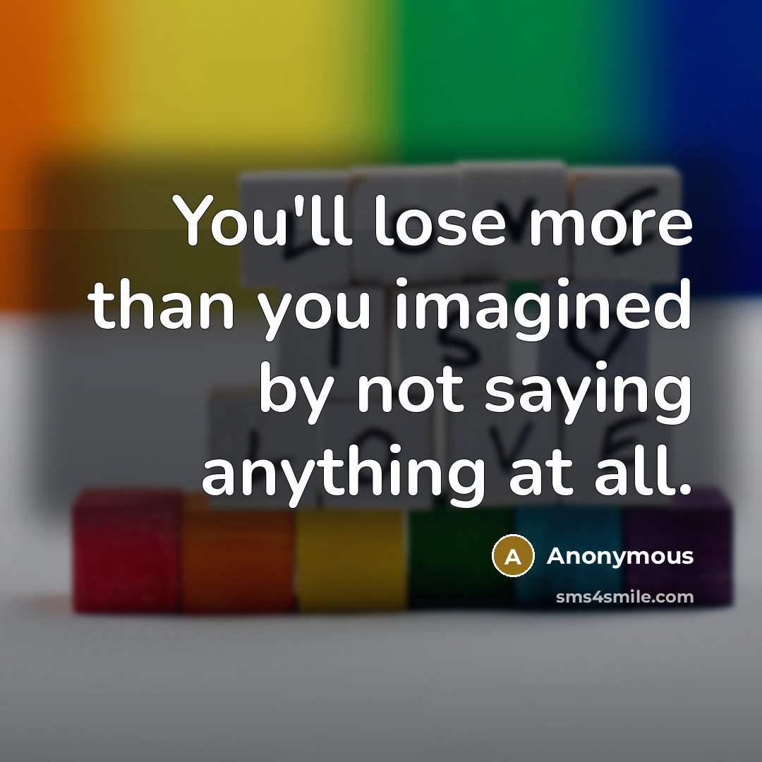 “You'll lose more than you imagined by not saying anything…” quote by Anonymous