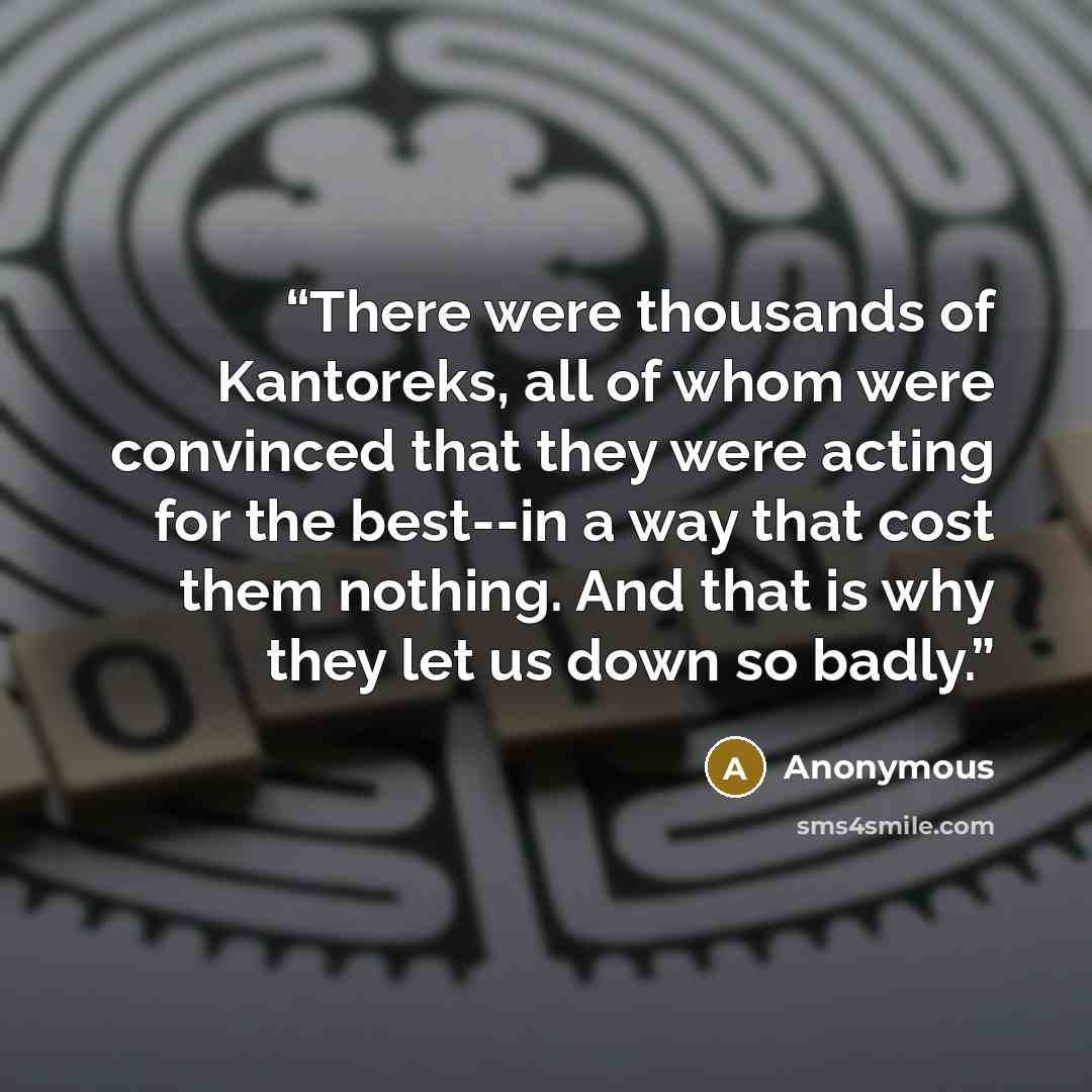 “There were thousands of Kantoreks, all of whom were convinced that they were acting for the best--in a way that cost them nothing. And that is why they let us down so badly.” quote by Anonymous