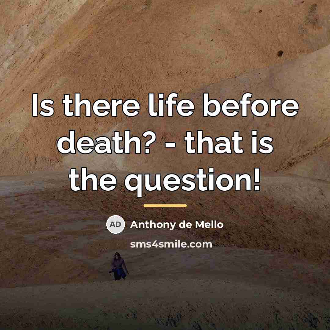 “Is there life before death? - that is the question!…” quote by Anthony de Mello