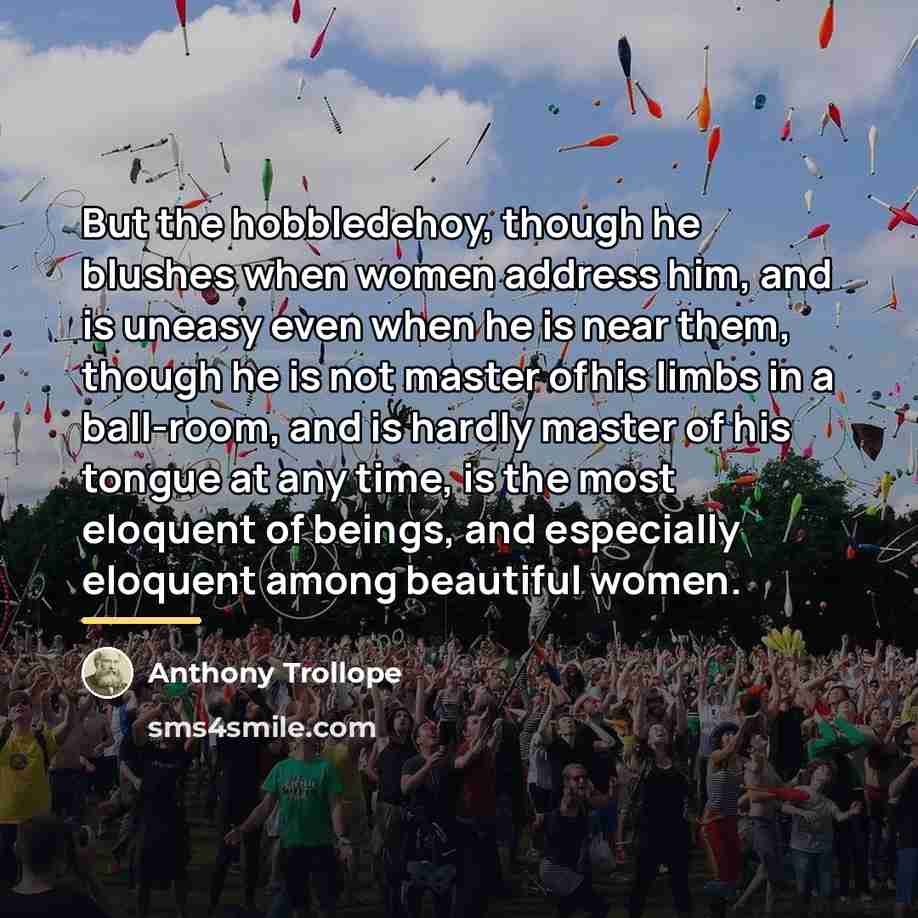 “But the hobbledehoy, though he blushes when women address him,…” quote by Anthony Trollope