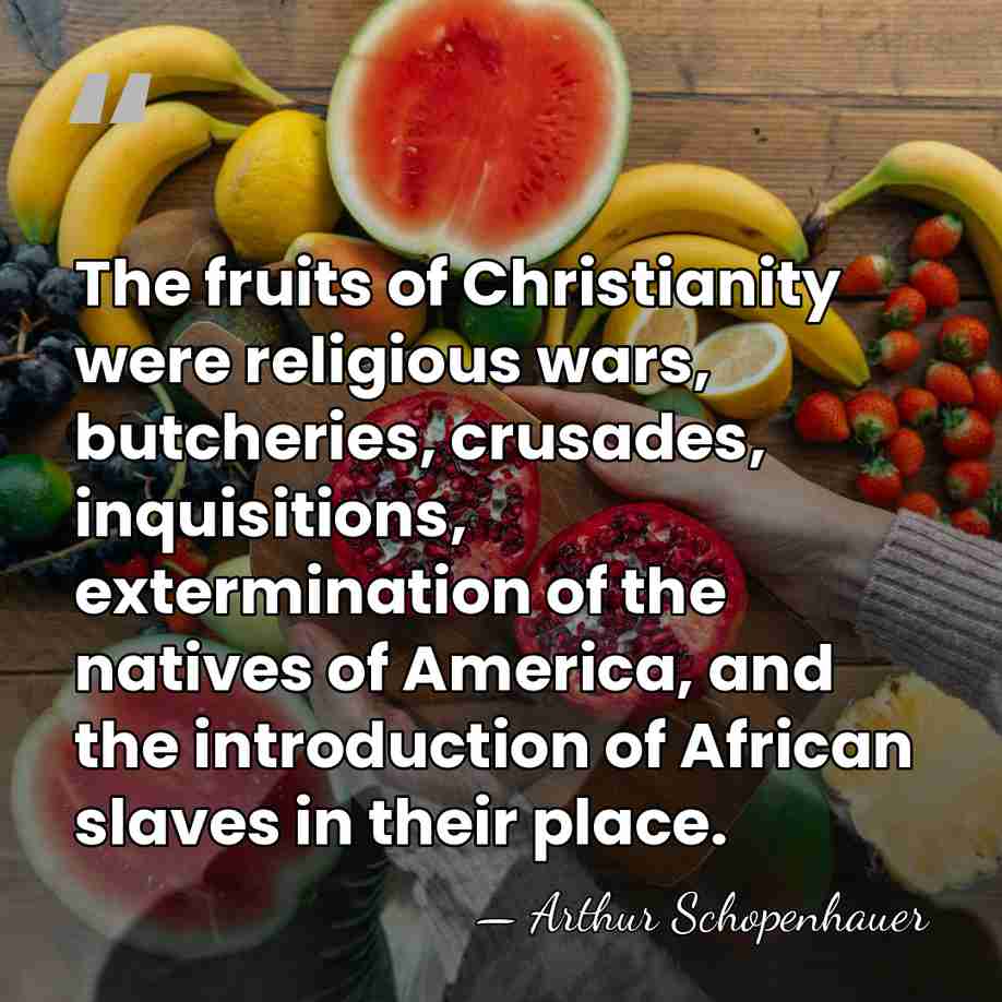 The fruits of Christianity were religious wars, butcheries, crusades, inquisitions, extermination of&hellip; - Arthur Schopenhauer
