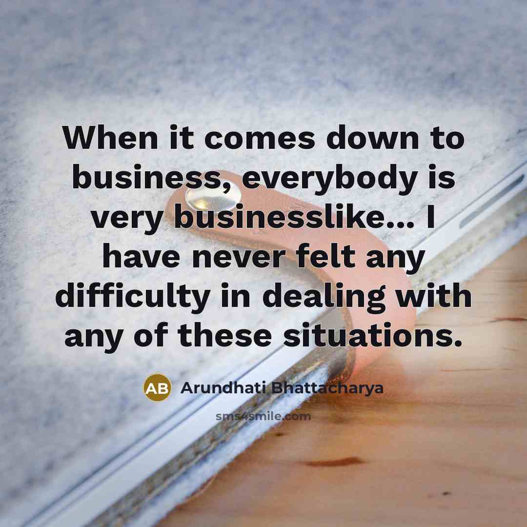 “When it comes down to business, everybody is very businesslike...…” quote by Arundhati Bhattacharya