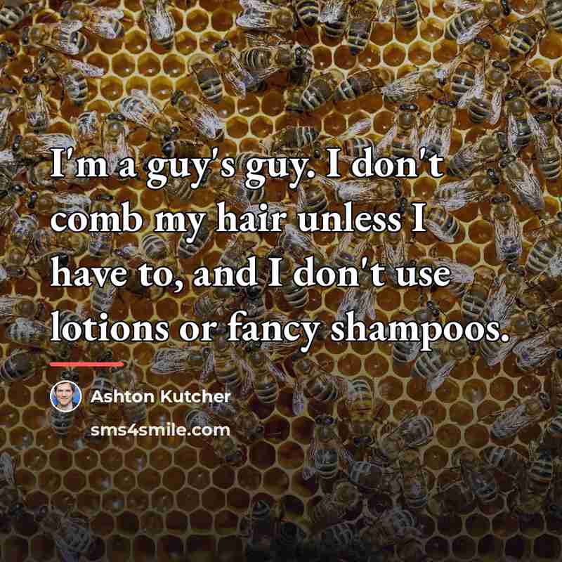 “I'm a guy's guy. I don't comb my hair unless…” quote by Ashton Kutcher