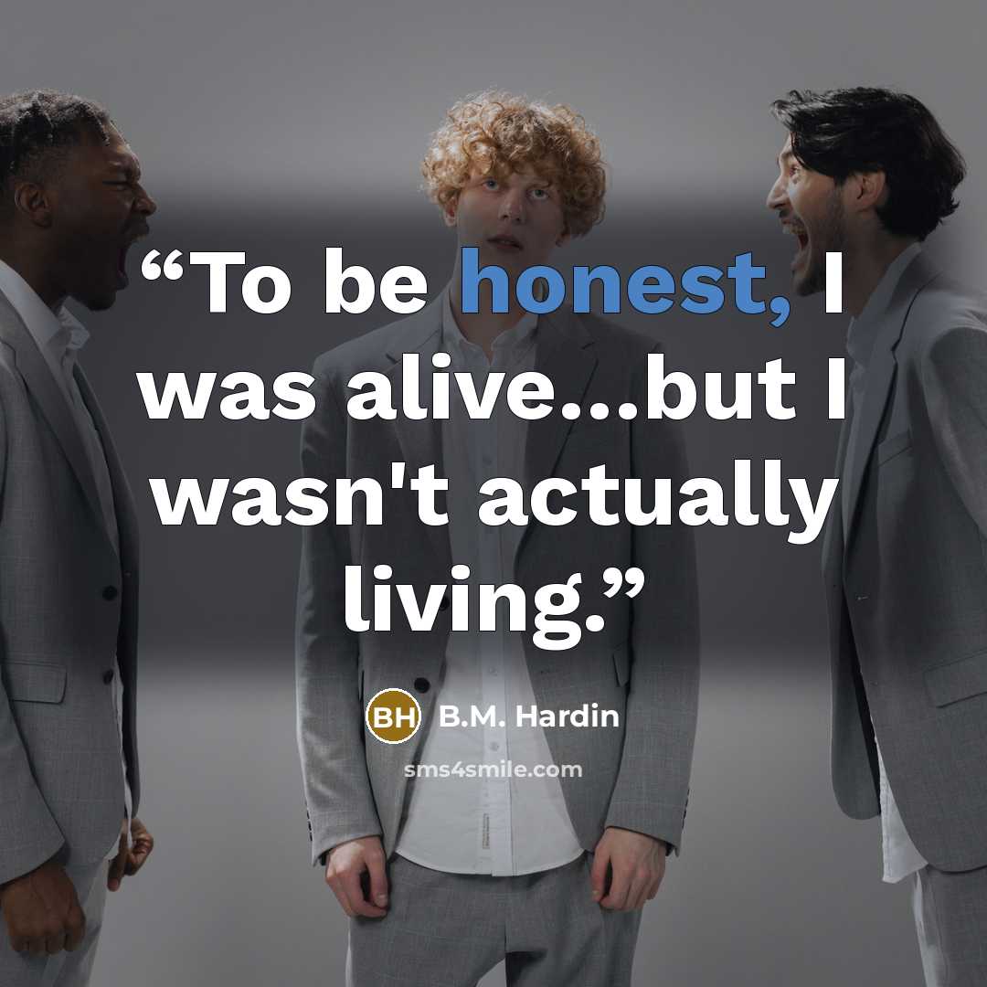 “To be honest, I was alive…but I wasn't actually living.” quote by B.M. Hardin