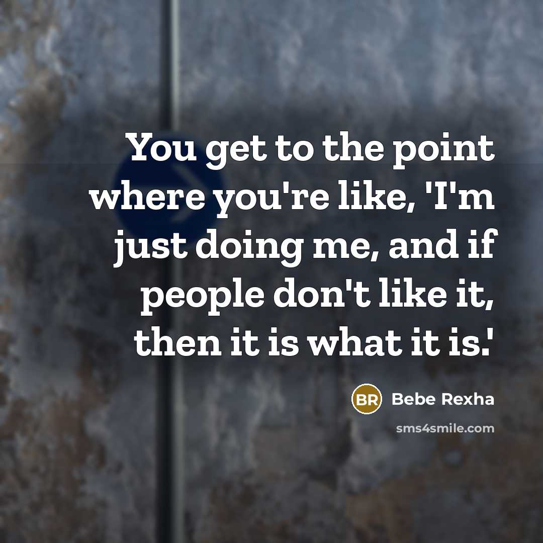 “You get to the point where you're like, 'I'm just doing me, and if people don't like it, then it is what it is.'” quote by Bebe Rexha
