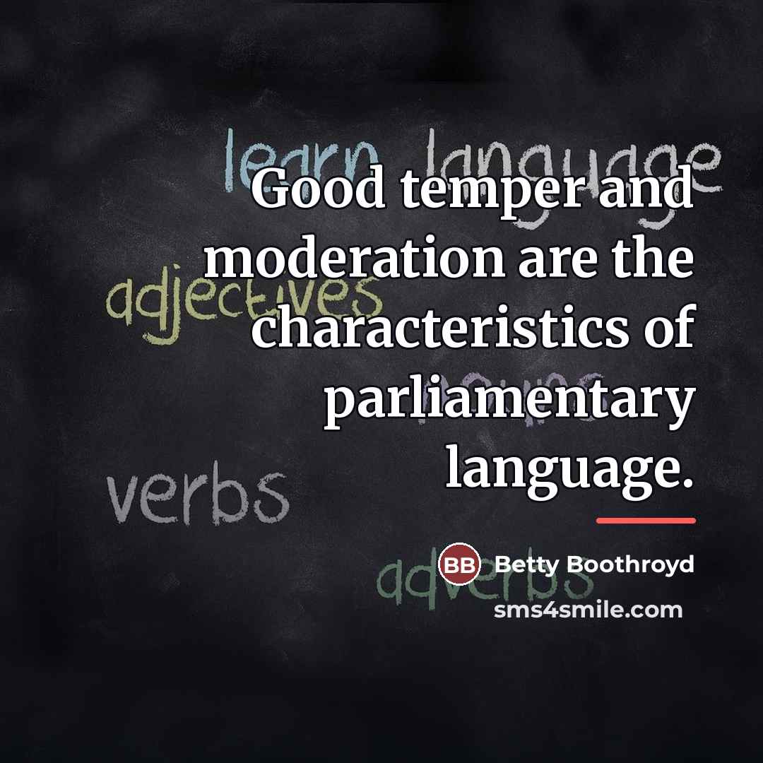 “Good temper and moderation are the characteristics of parliamentary language.…” quote by Betty Boothroyd