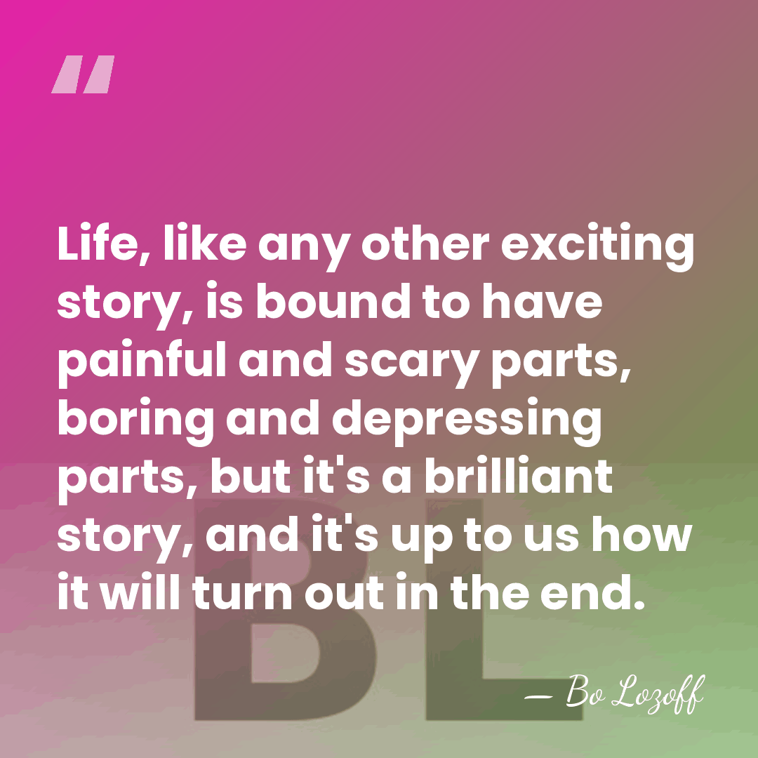 Life, like any other exciting story, is bound to have painful and&hellip; - Bo Lozoff