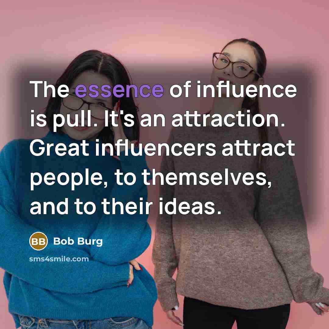 “The essence of influence is pull. It's an attraction. Great…” quote by Bob Burg