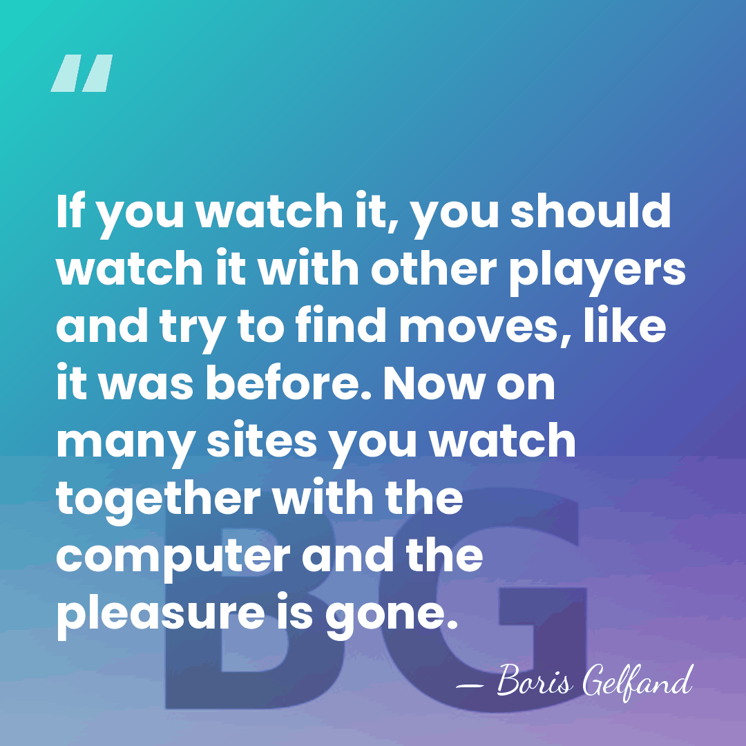 If you watch it, you should watch it with other players and&hellip; - Boris Gelfand