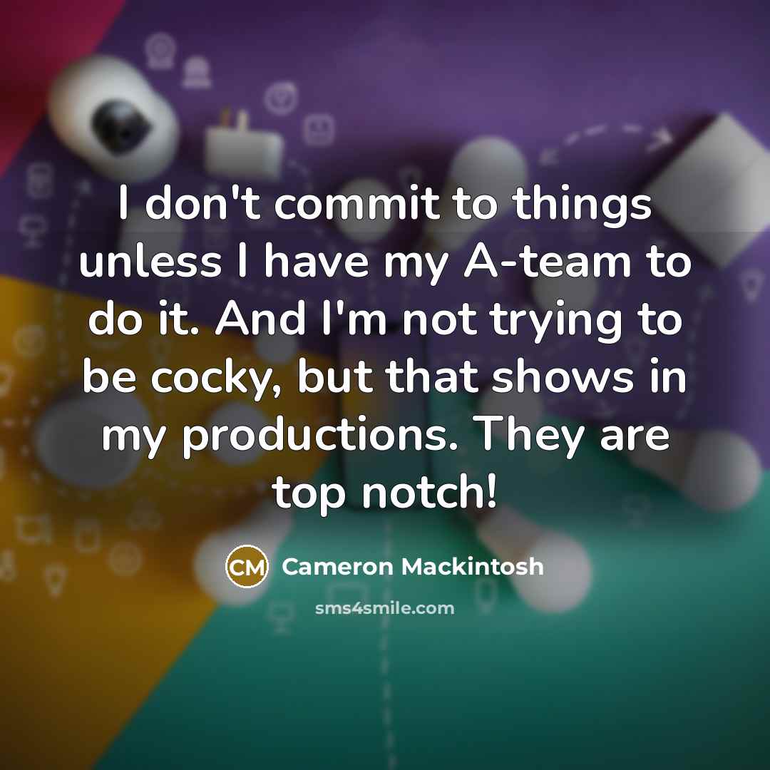 “I don't commit to things unless I have my A-team…” quote by Cameron Mackintosh