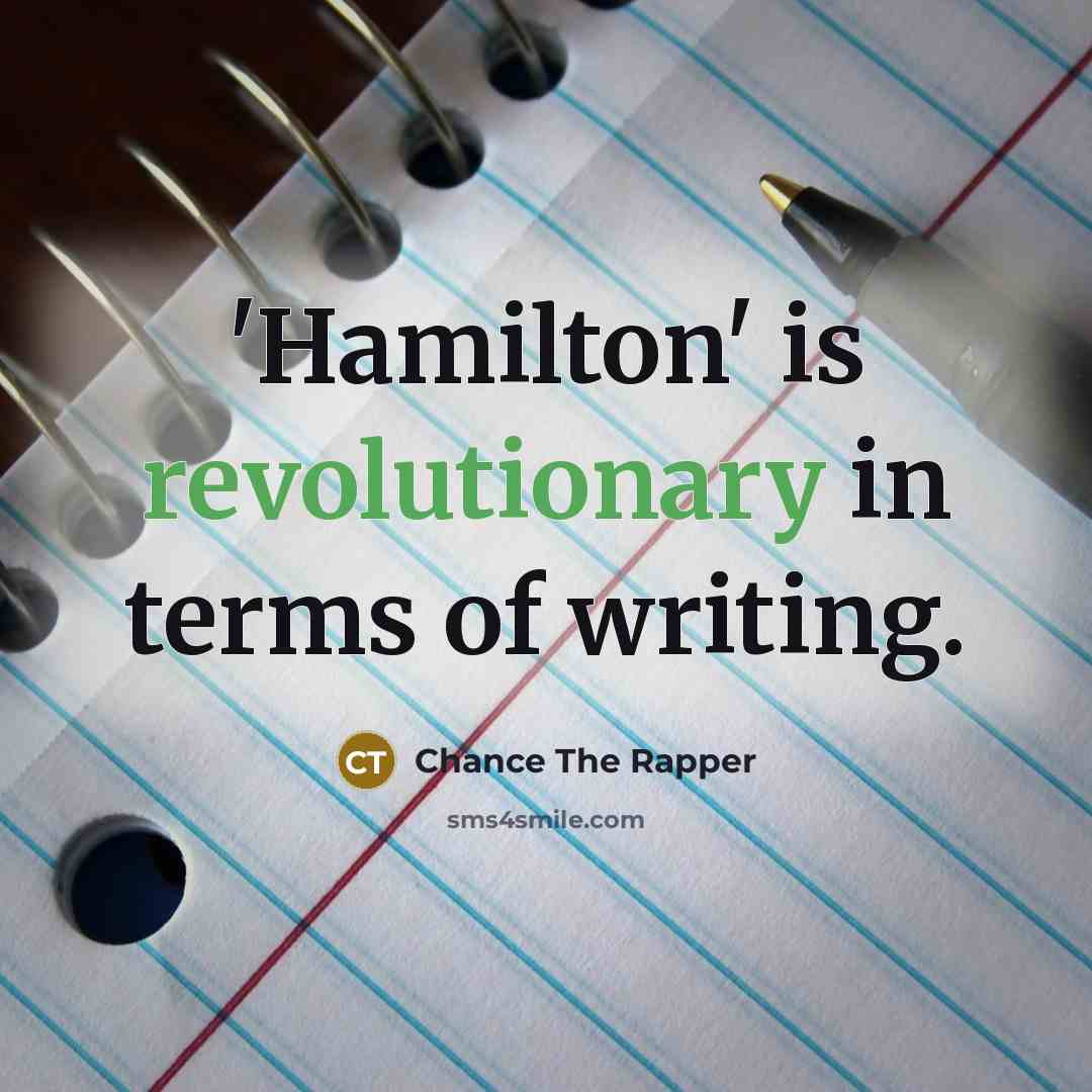“'Hamilton' is revolutionary in terms of writing.…” quote by Chance The Rapper