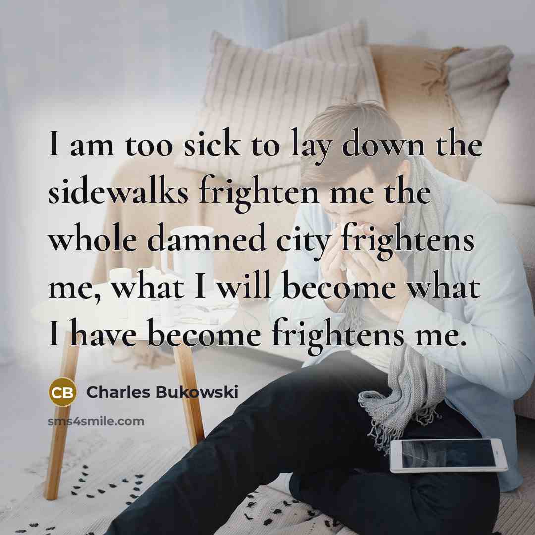 “I am too sick to lay down the sidewalks frighten…” quote by Charles Bukowski