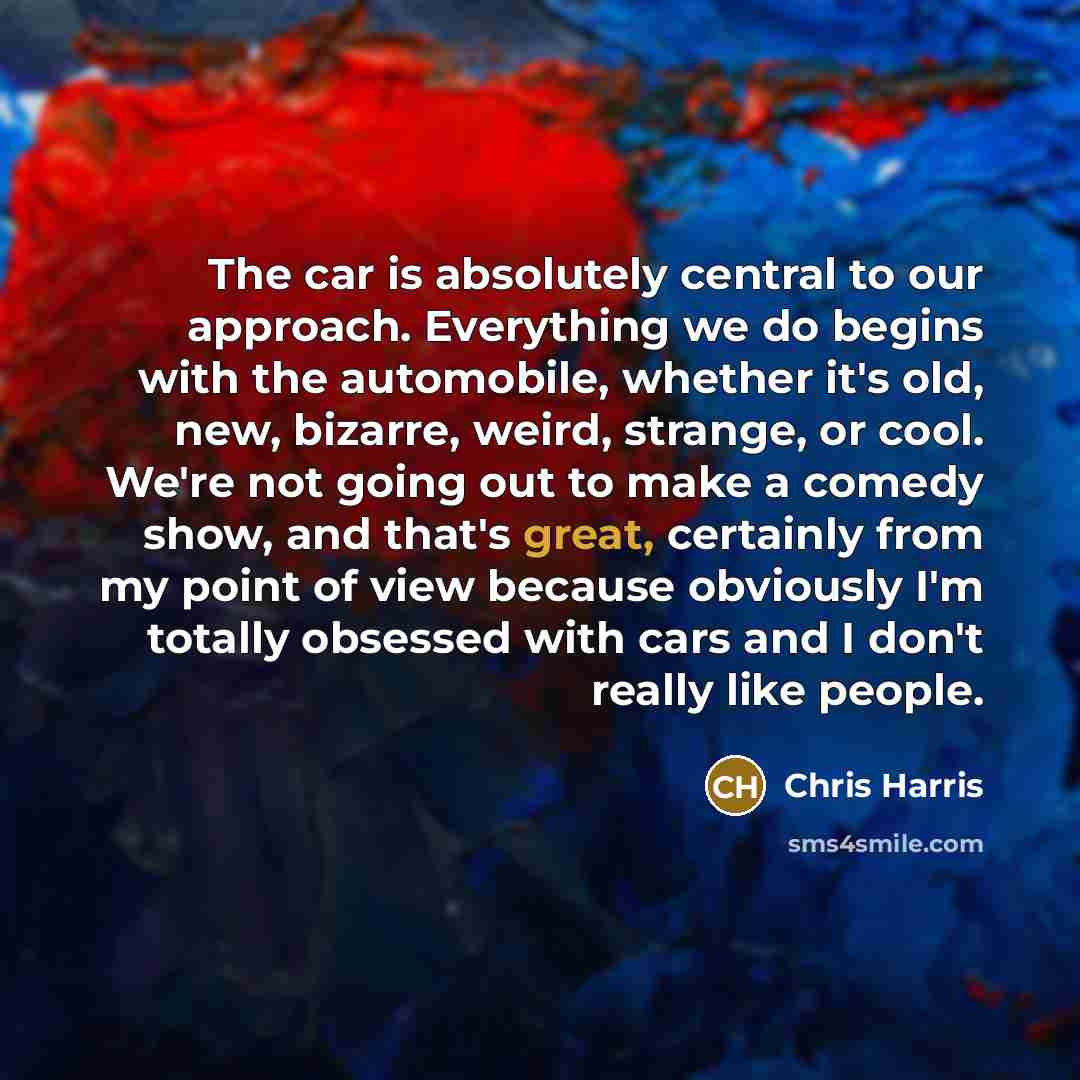 “The car is absolutely central to our approach. Everything we…” quote by Chris Harris