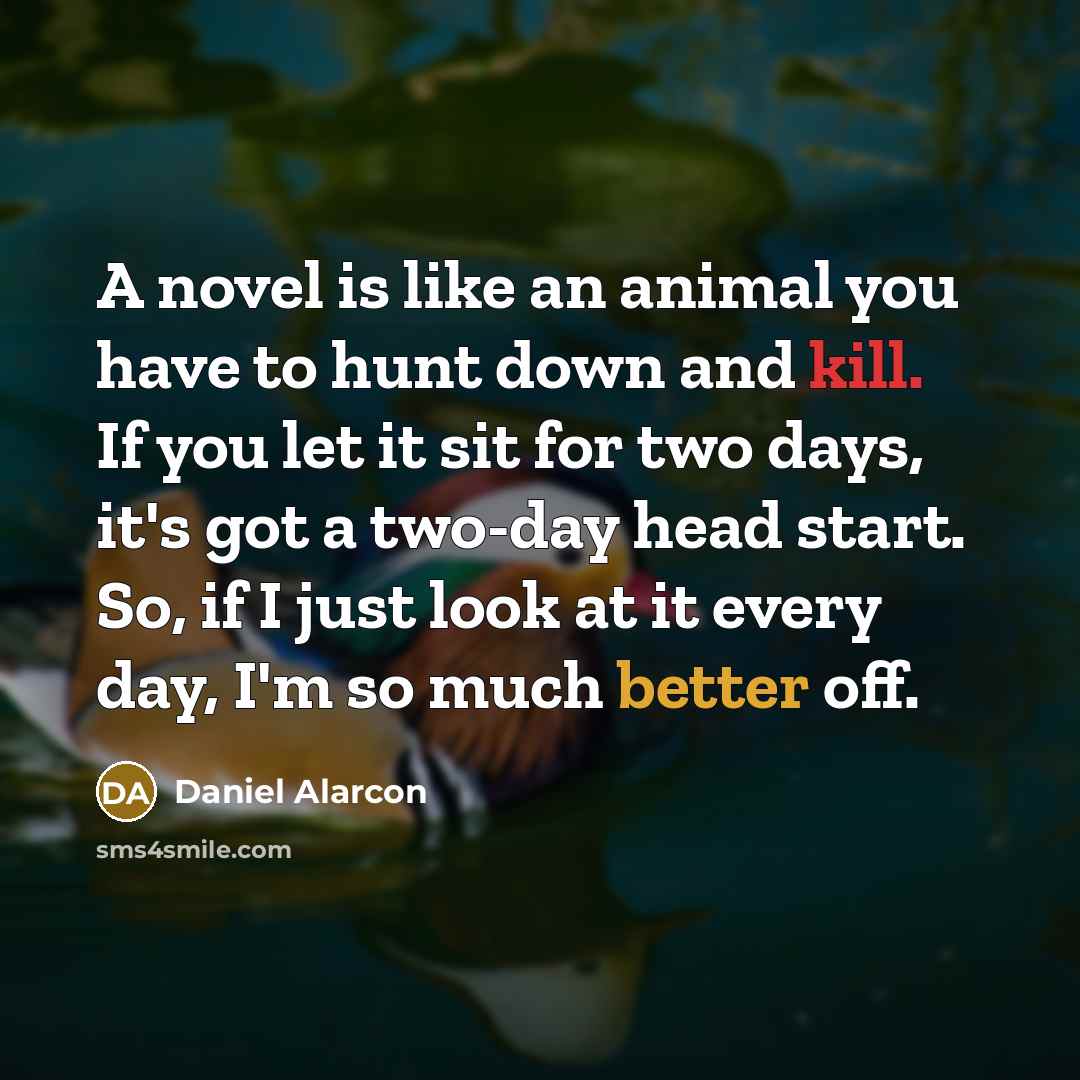 “A novel is like an animal you have to hunt…” quote by Daniel Alarcon