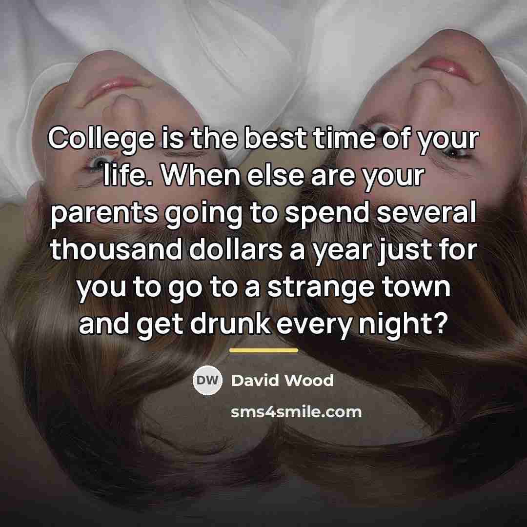 “College is the best time of your life. When else…” quote by David Wood