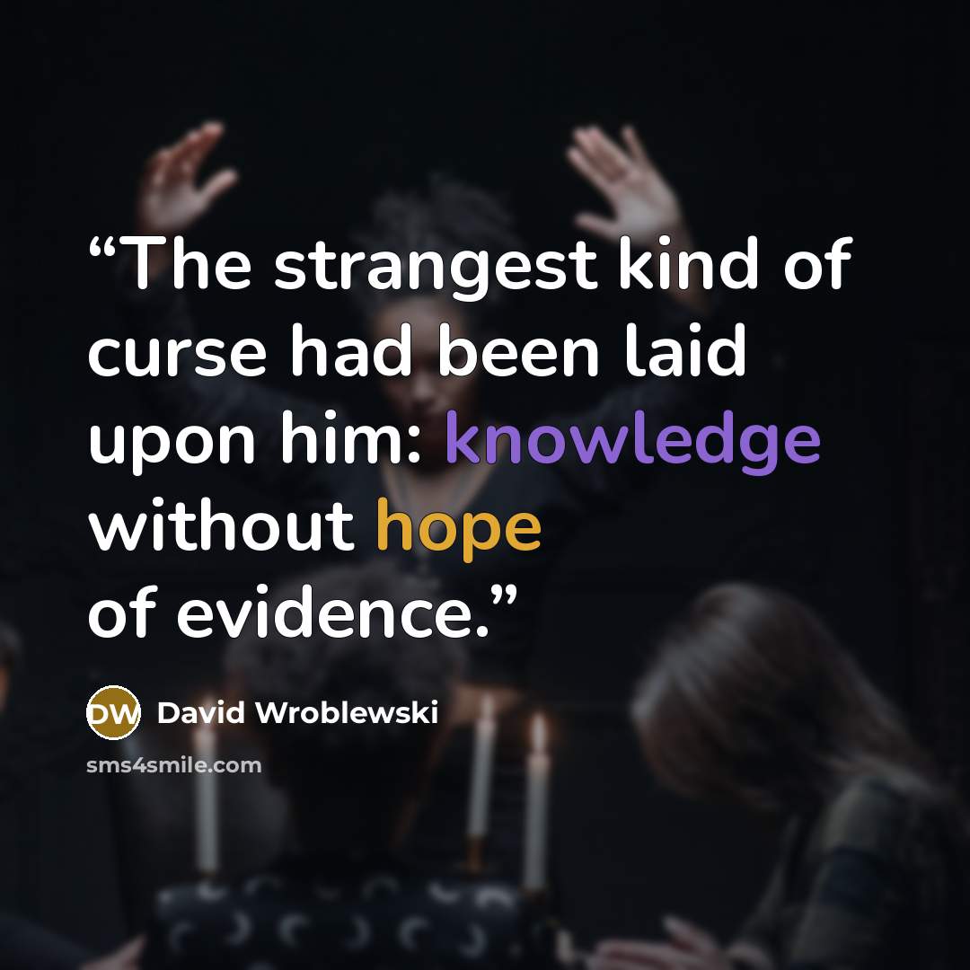 “The strangest kind of curse had been laid upon him: knowledge without hope of evidence.” quote by David Wroblewski