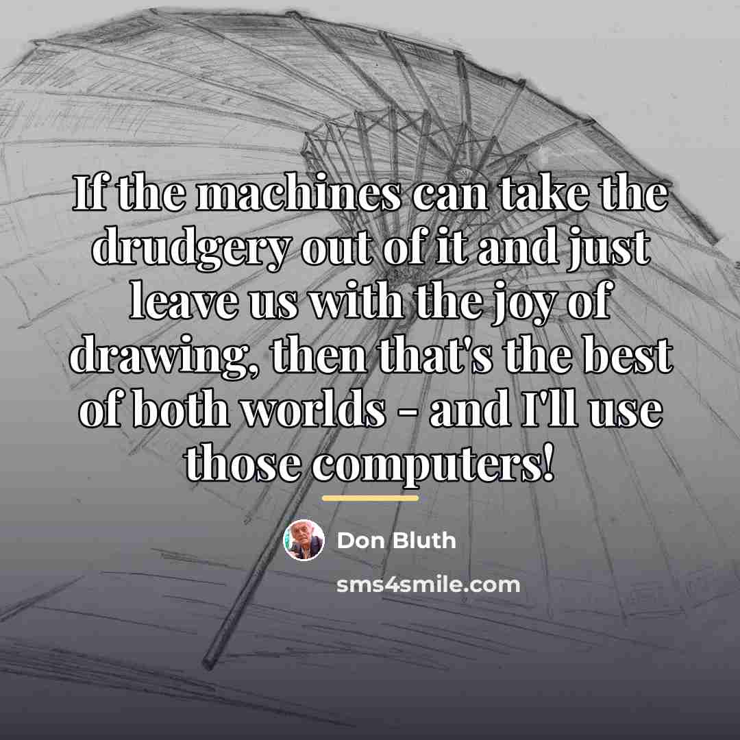 “If the machines can take the drudgery out of it…” quote by Don Bluth