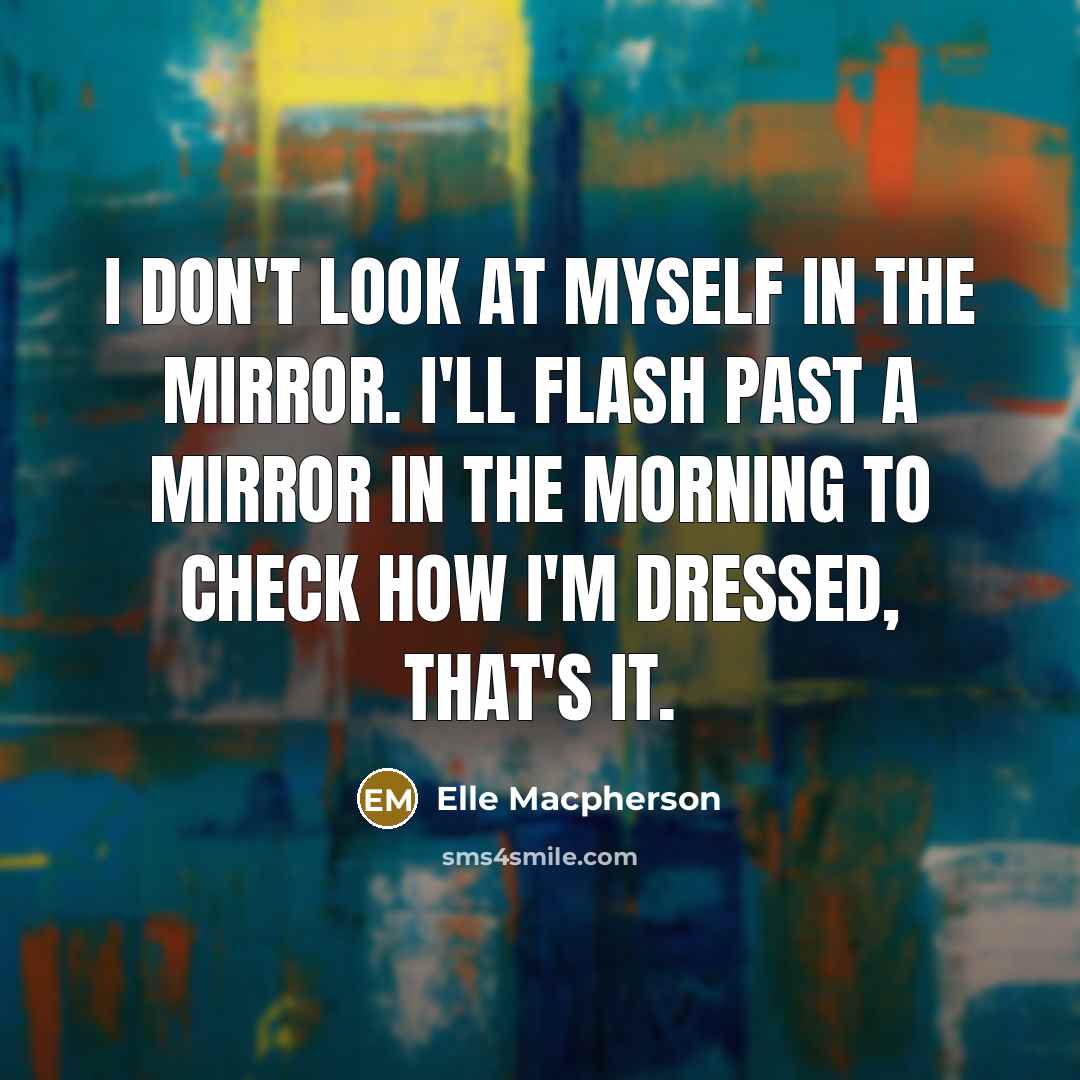 “I don't look at myself in the mirror. I'll flash…” quote by Elle Macpherson