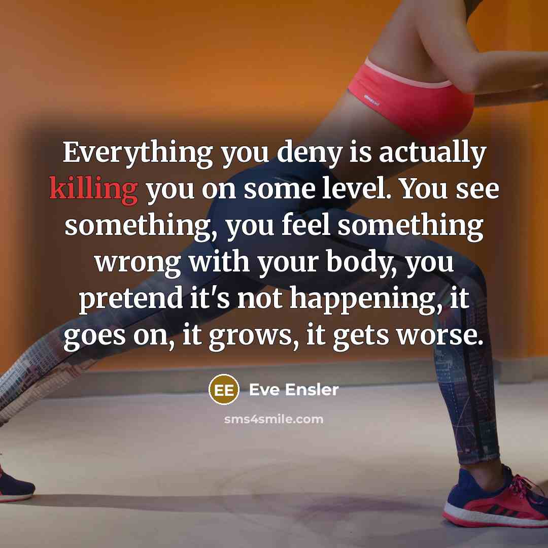 “Everything you deny is actually killing you on some level.…” quote by Eve Ensler