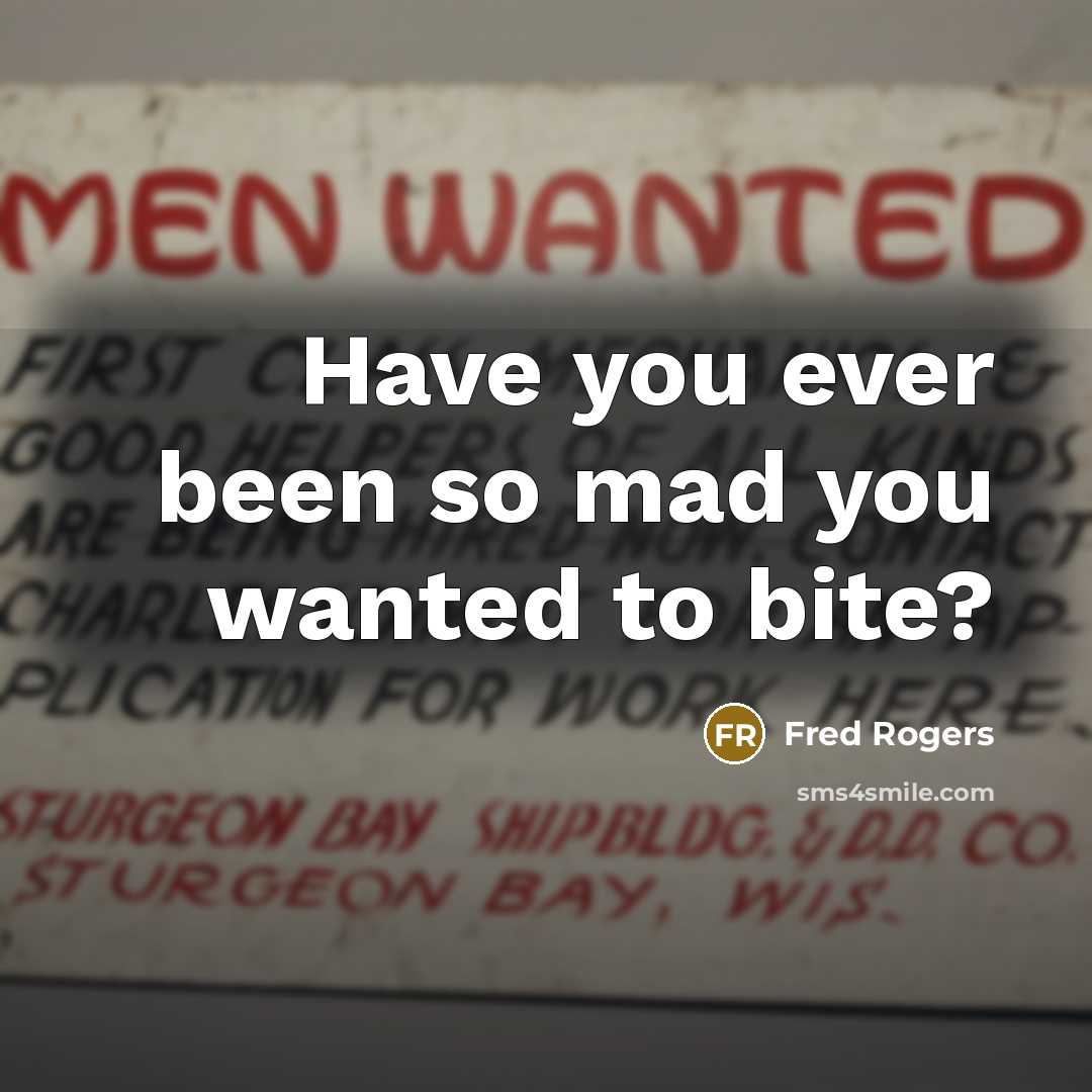 “Have you ever been so mad you wanted to bite?” quote by Fred Rogers