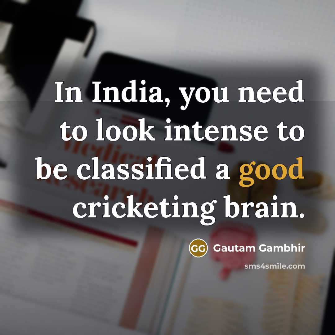 “In India, you need to look intense to be classified…” quote by Gautam Gambhir