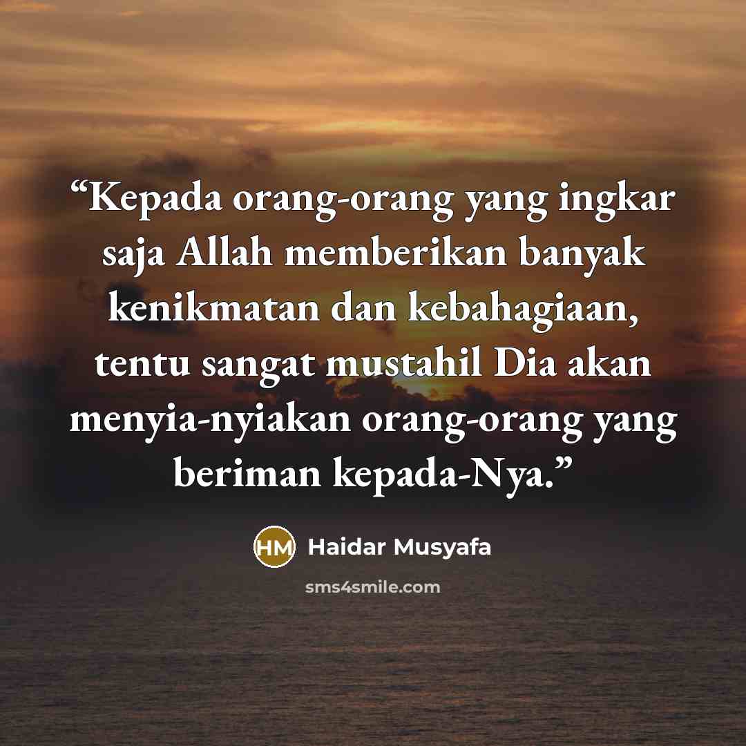 “Kepada orang-orang yang ingkar saja Allah memberikan banyak kenikmatan dan kebahagiaan, tentu sangat mustahil Dia akan menyia-nyiakan orang-orang yang beriman kepada-Nya.” quote by Haidar Musyafa