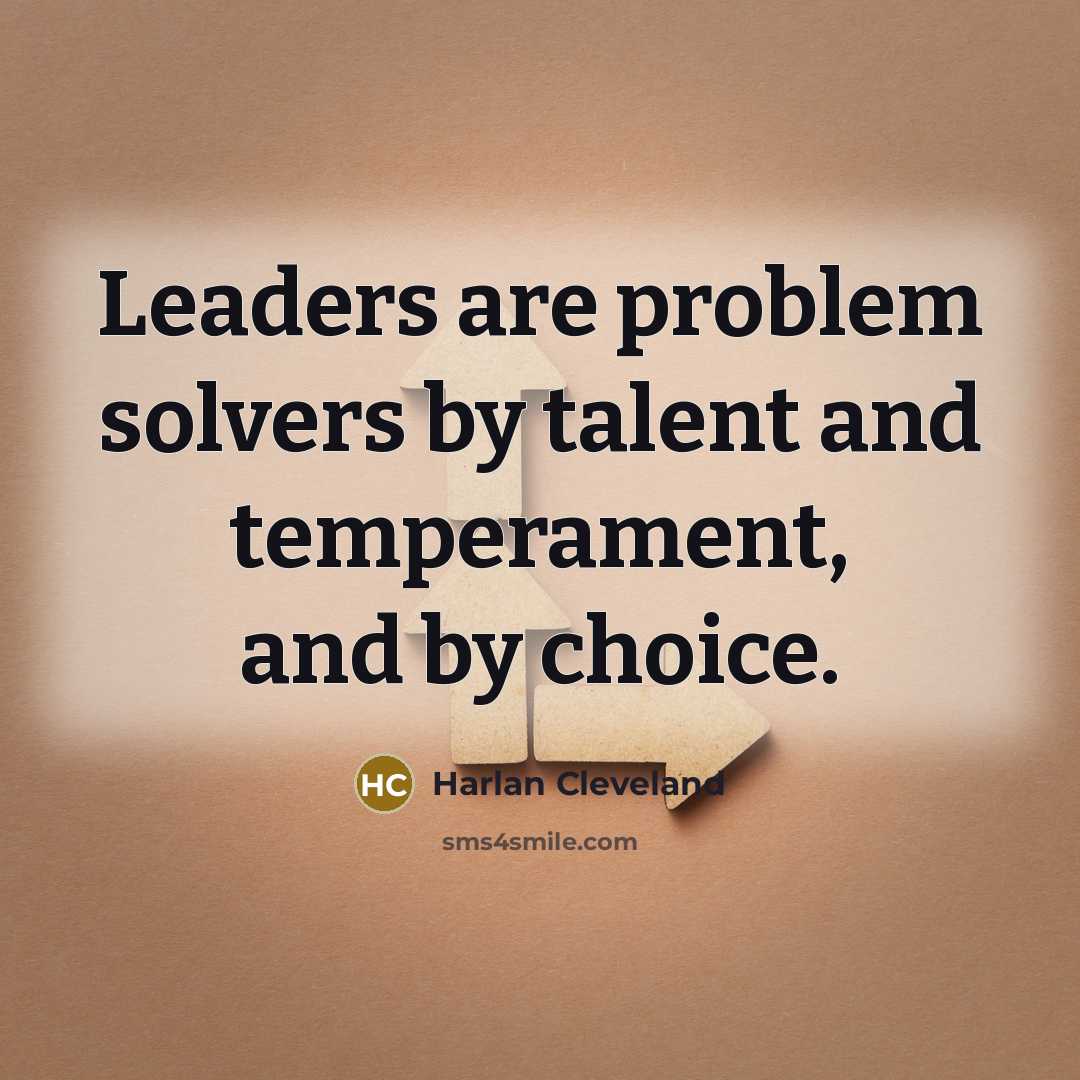“Leaders are problem solvers by talent and temperament, and by…” quote by Harlan Cleveland