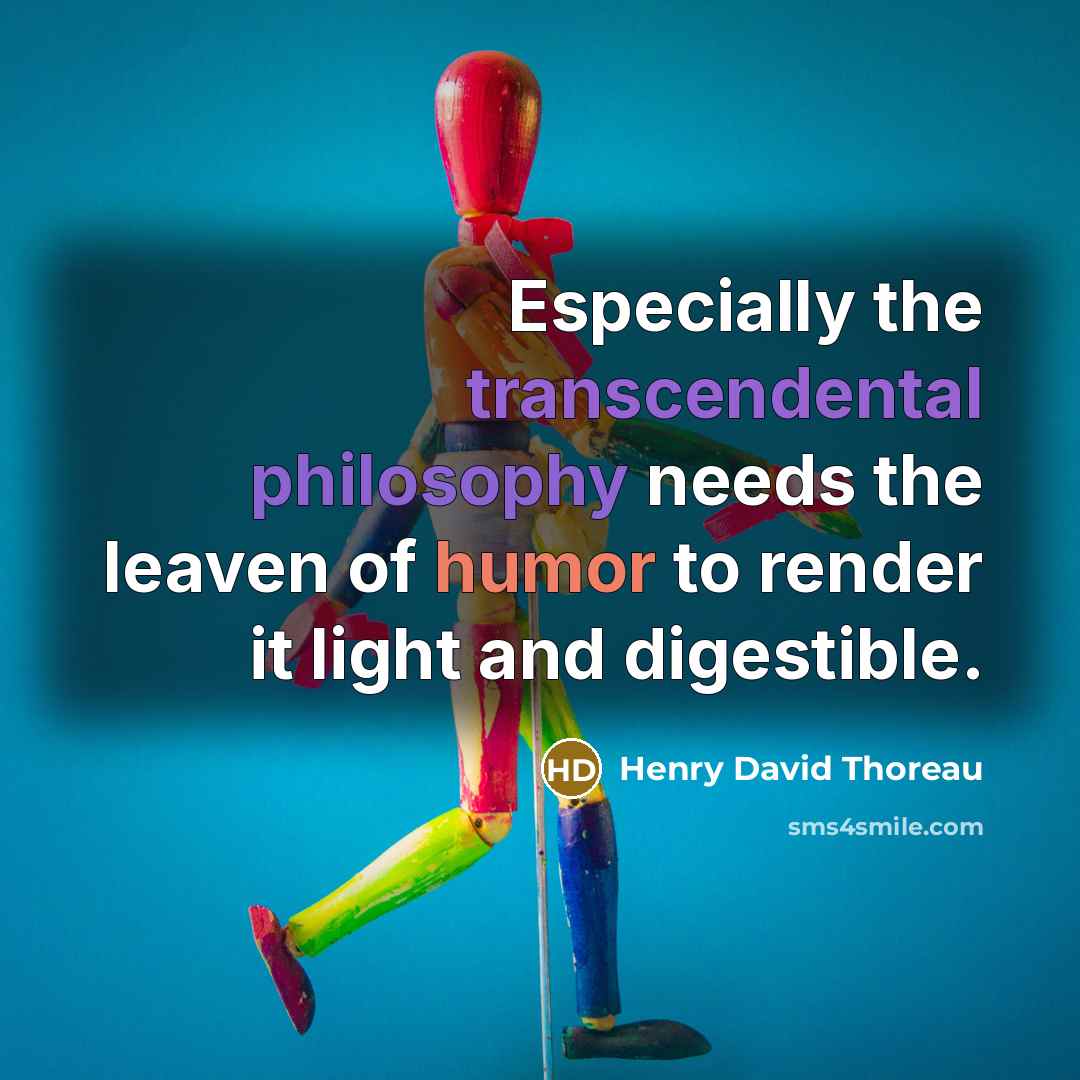 “Especially the transcendental philosophy needs the leaven of humor to render it light and digestible.” quote by Henry David Thoreau