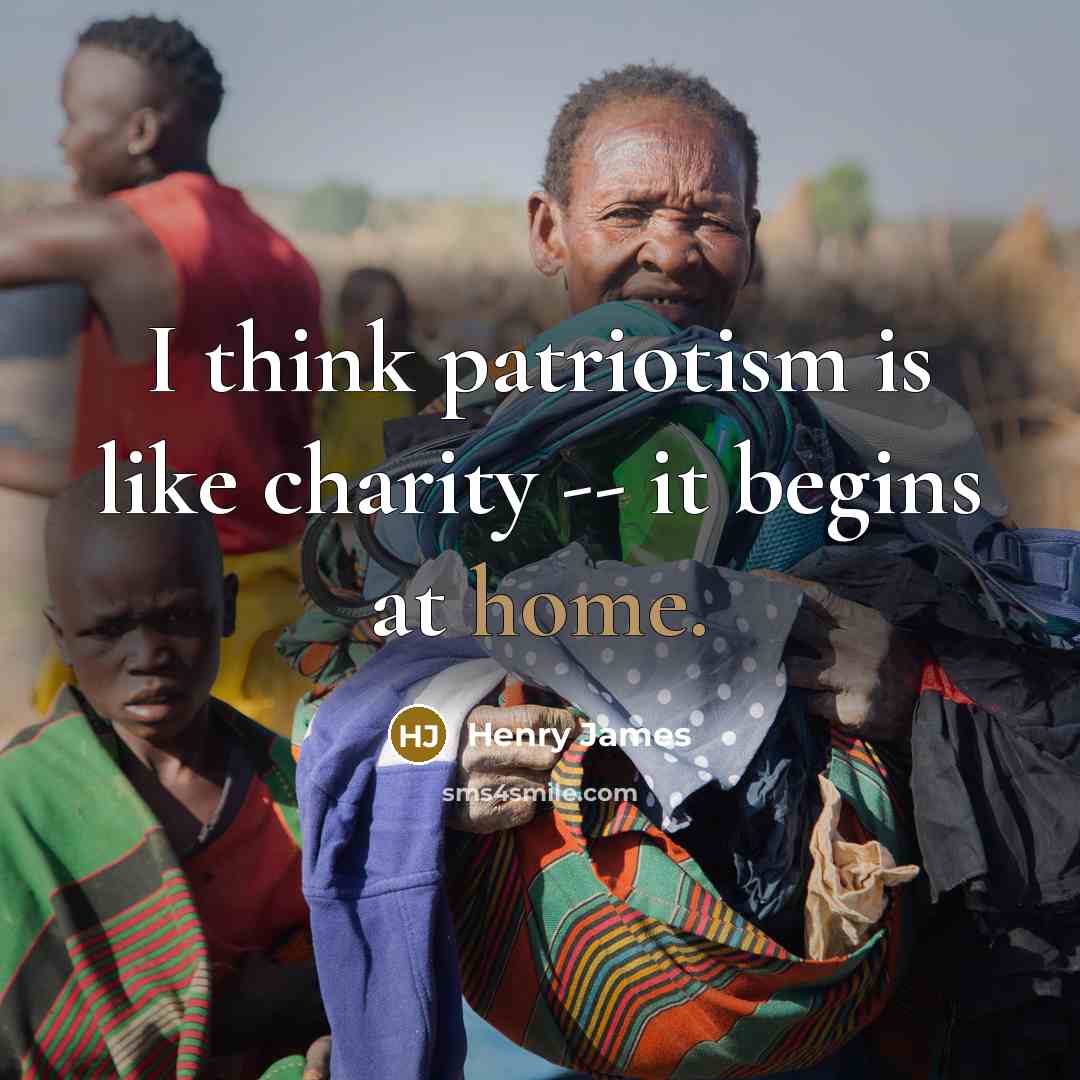“I think patriotism is like charity -- it begins at…” quote by Henry James