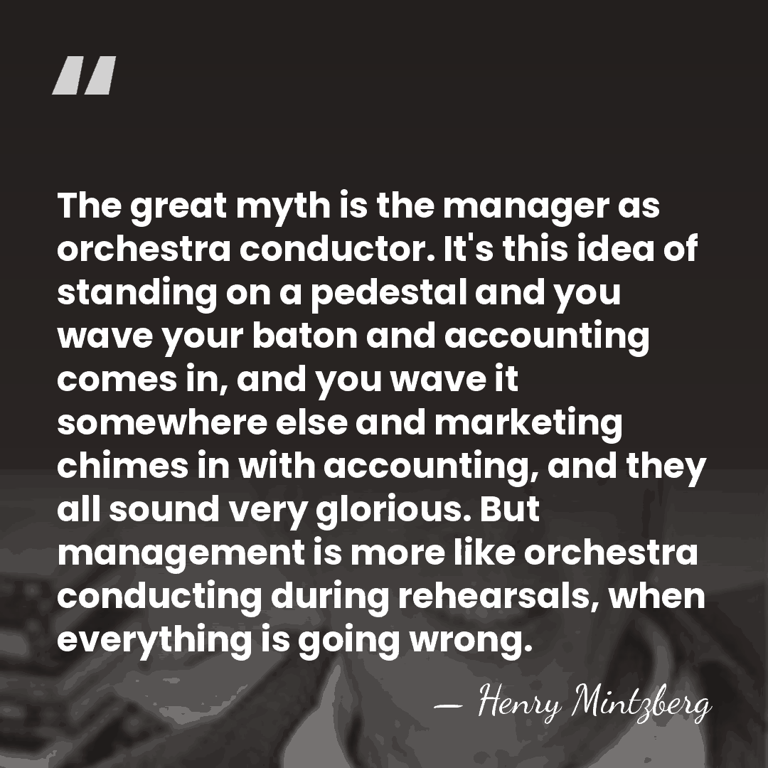 The great myth is the manager as orchestra conductor. It's this idea&hellip; - Henry Mintzberg
